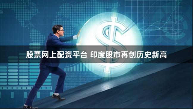 股票网上配资平台 印度股市再创历史新高