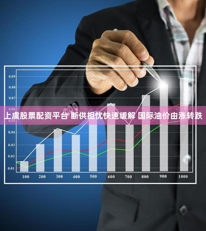 上虞股票配资平台 断供担忧快速缓解 国际油价由涨转跌