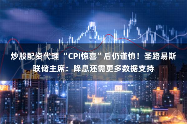 炒股配资代理 “CPI惊喜”后仍谨慎！圣路易斯联储主席：降息还需更多数据支持