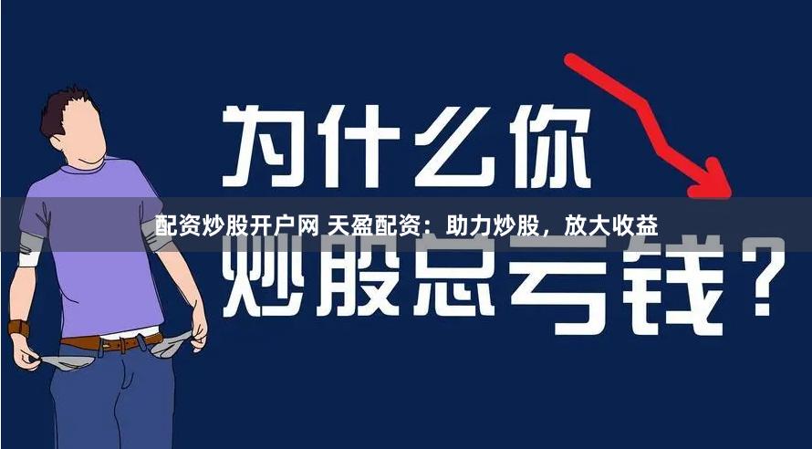 配资炒股开户网 天盈配资：助力炒股，放大收益