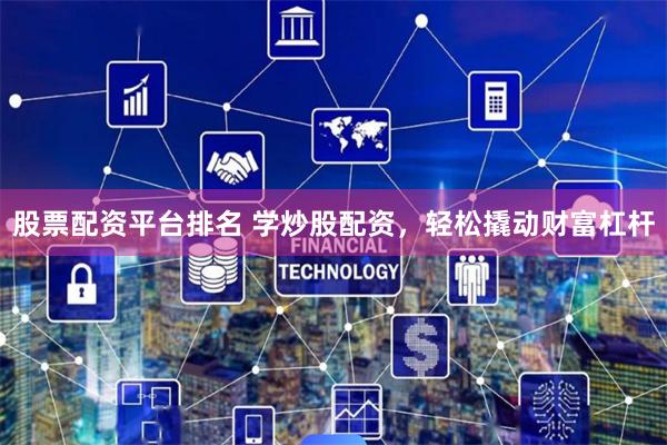 股票配资平台排名 学炒股配资，轻松撬动财富杠杆