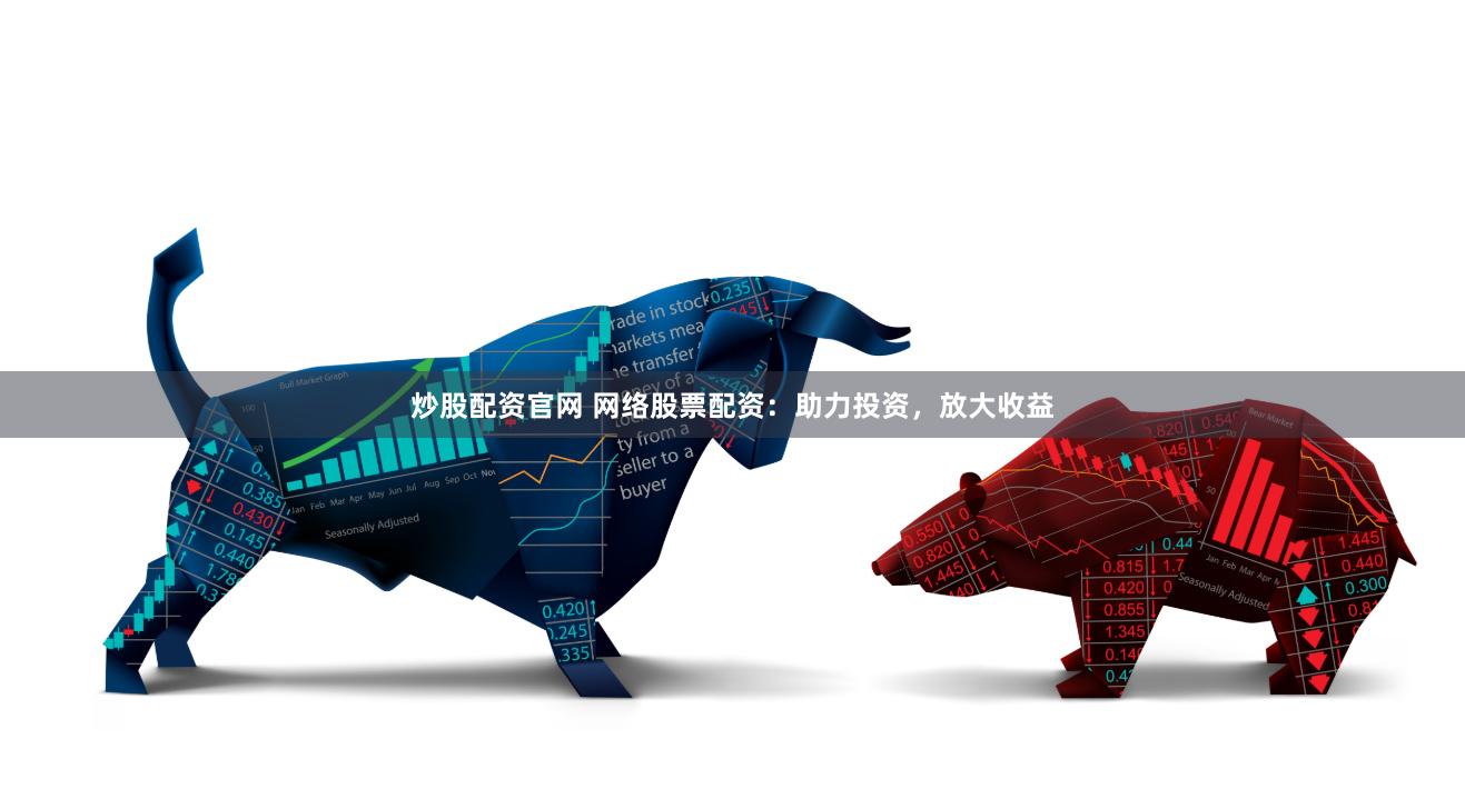 炒股配资官网 网络股票配资：助力投资，放大收益