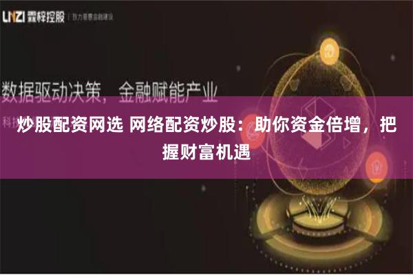 炒股配资网选 网络配资炒股：助你资金倍增，把握财富机遇