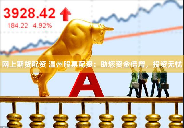 网上期货配资 温州股票配资：助您资金倍增，投资无忧