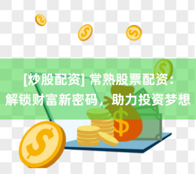 [炒股配资] 常熟股票配资：解锁财富新密码，助力投资梦想
