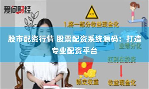 股市配资行情 股票配资系统源码：打造专业配资平台