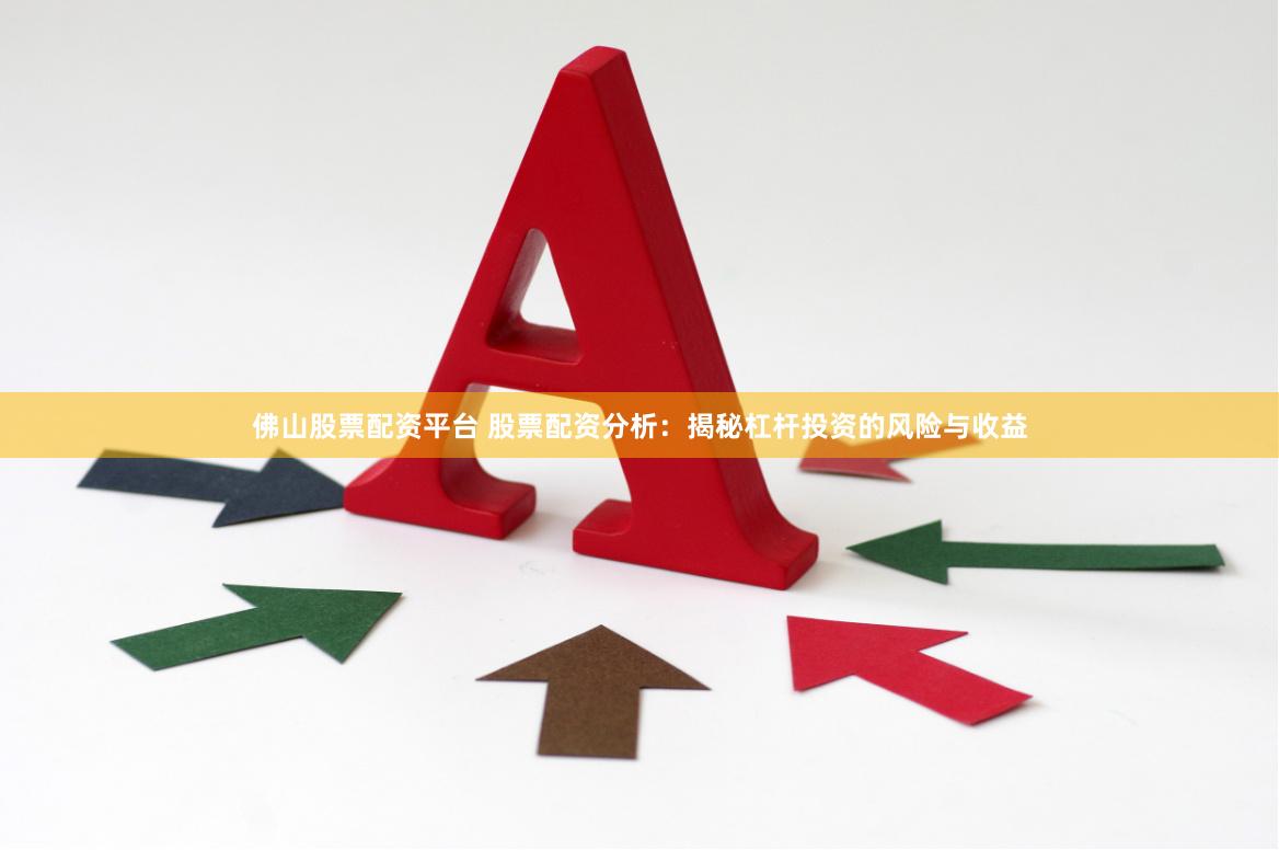 佛山股票配资平台 股票配资分析：揭秘杠杆投资的风险与收益