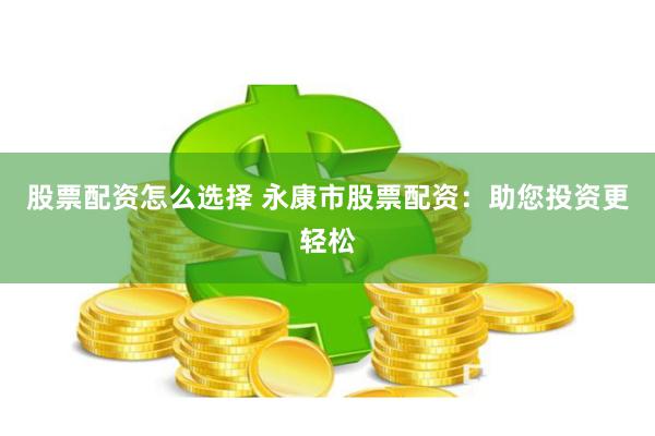 股票配资怎么选择 永康市股票配资：助您投资更轻松