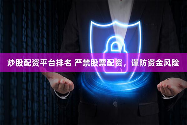 炒股配资平台排名 严禁股票配资，谨防资金风险