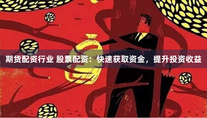 期货配资行业 股票配资：快速获取资金，提升投资收益
