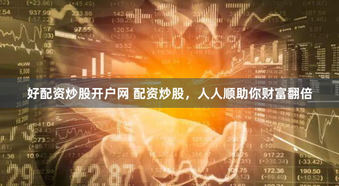 好配资炒股开户网 配资炒股，人人顺助你财富翻倍