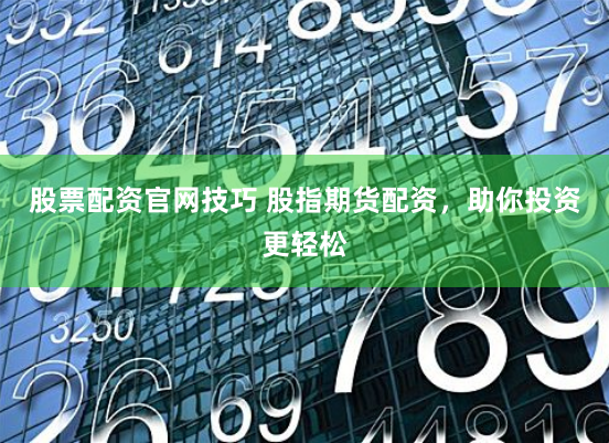 股票配资官网技巧 股指期货配资，助你投资更轻松