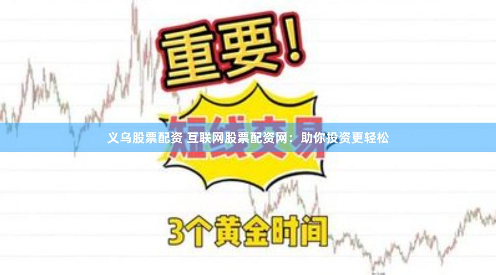 义乌股票配资 互联网股票配资网：助你投资更轻松
