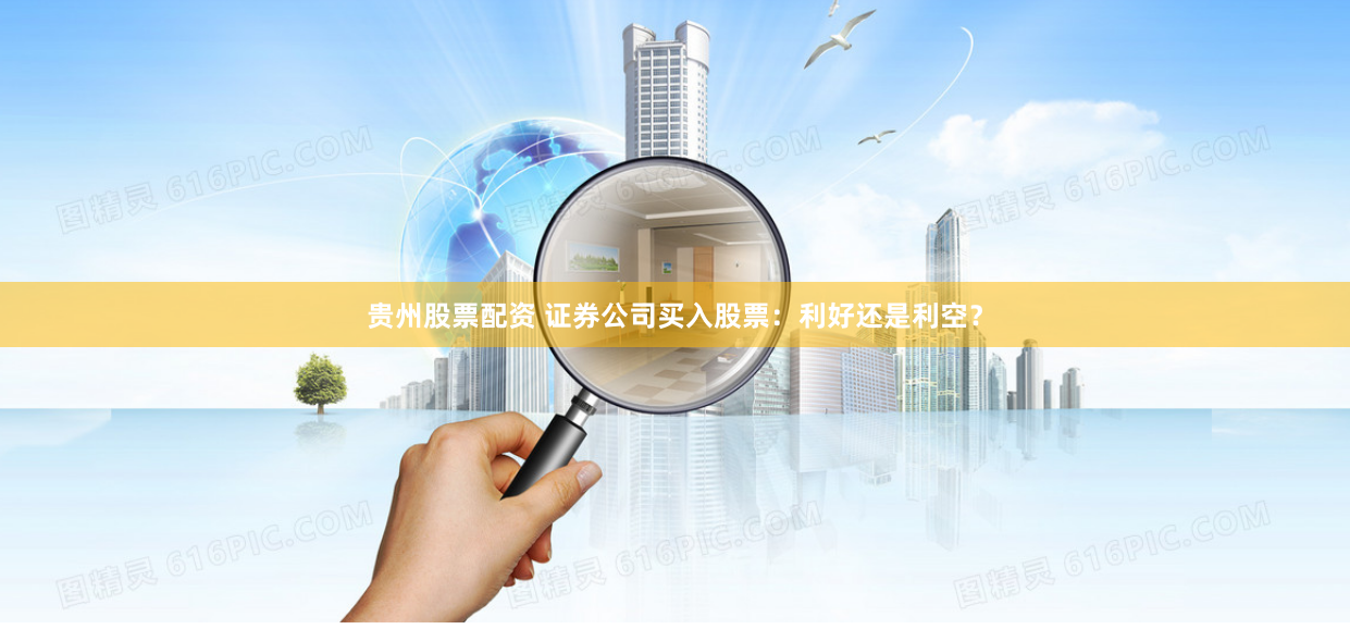 贵州股票配资 证券公司买入股票：利好还是利空？