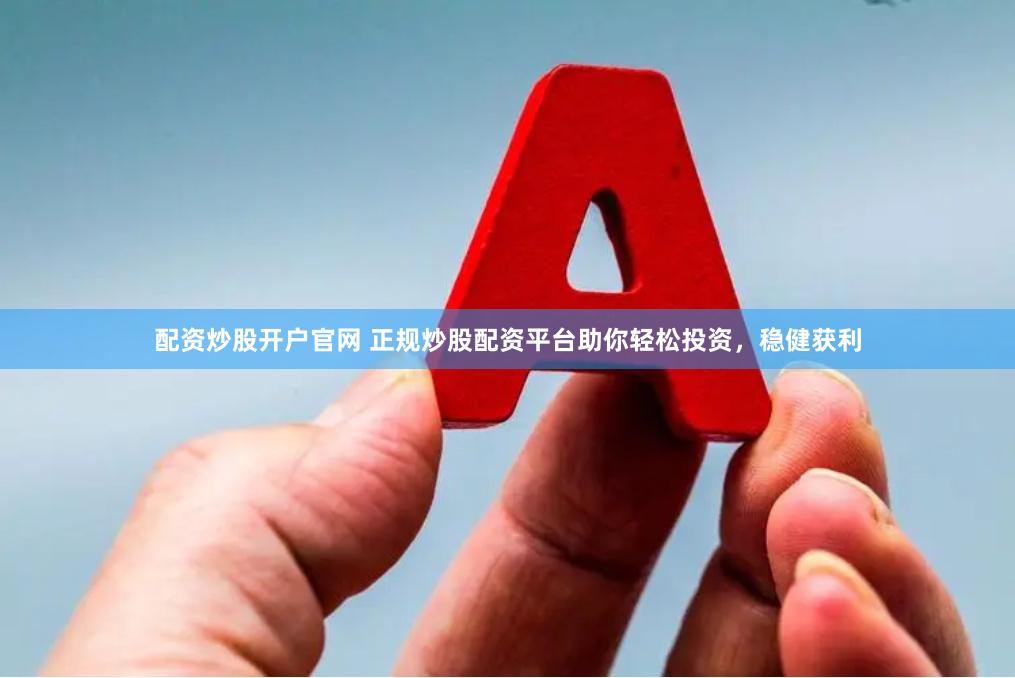 配资炒股开户官网 正规炒股配资平台助你轻松投资，稳健获利