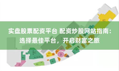 实盘股票配资平台 配资炒股网站指南：选择最佳平台，开启财富之旅