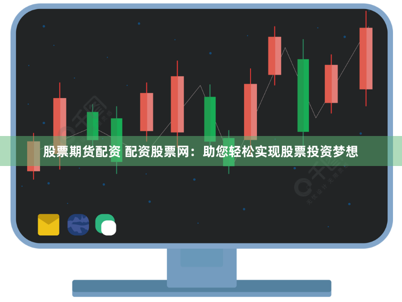 股票期货配资 配资股票网：助您轻松实现股票投资梦想