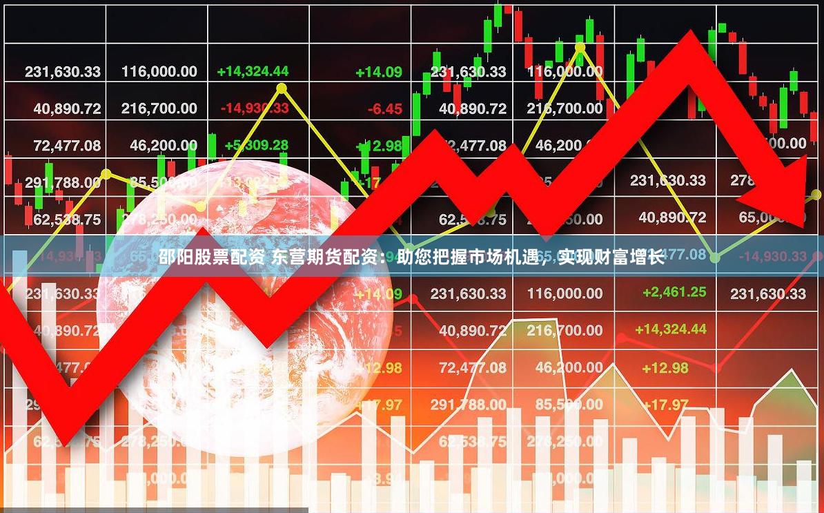 邵阳股票配资 东营期货配资：助您把握市场机遇，实现财富增长