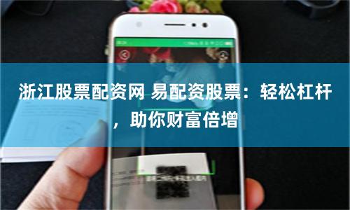 浙江股票配资网 易配资股票：轻松杠杆，助你财富倍增