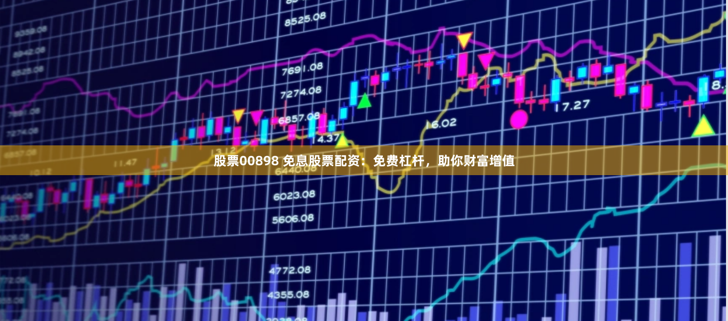 股票00898 免息股票配资：免费杠杆，助你财富增值