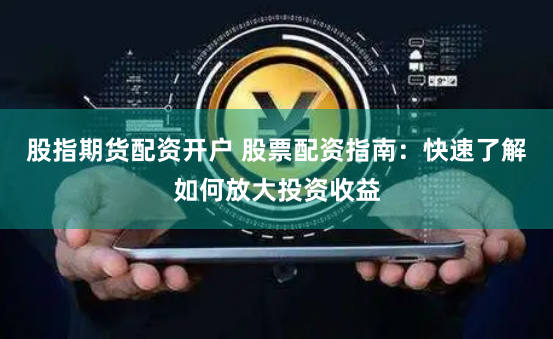 股指期货配资开户 股票配资指南：快速了解如何放大投资收益