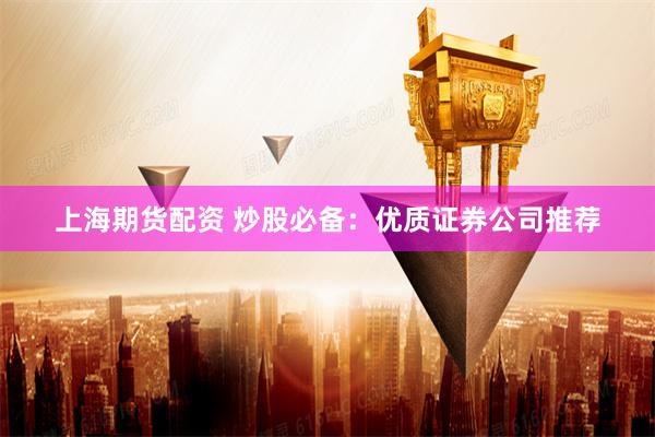 上海期货配资 炒股必备：优质证券公司推荐