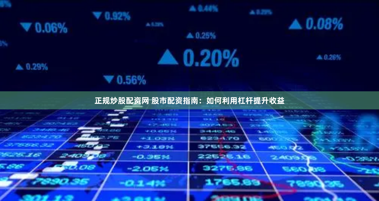 正规炒股配资网 股市配资指南：如何利用杠杆提升收益