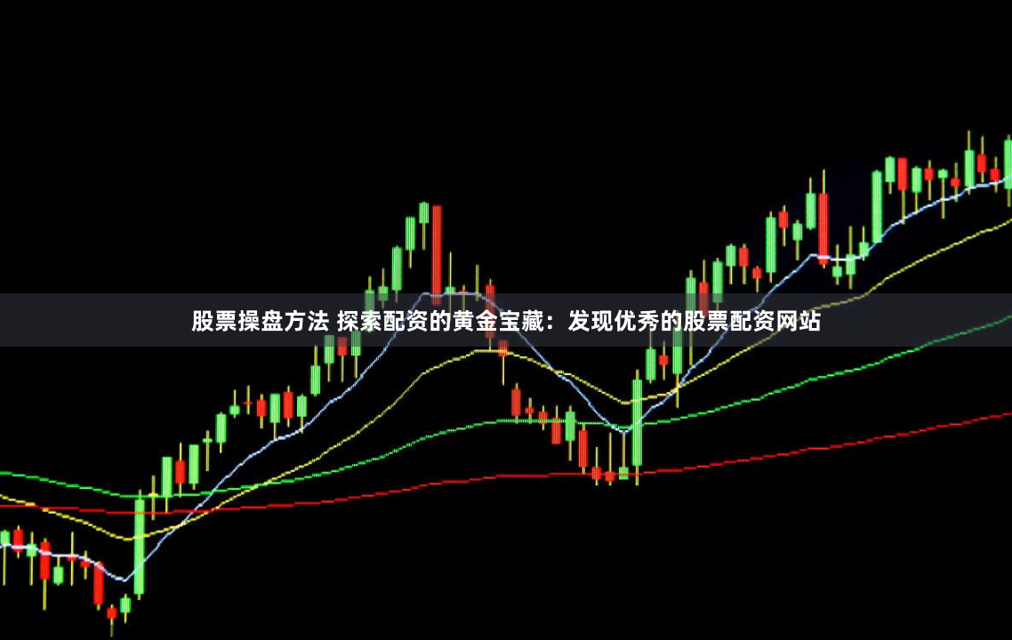 股票操盘方法 探索配资的黄金宝藏：发现优秀的股票配资网站