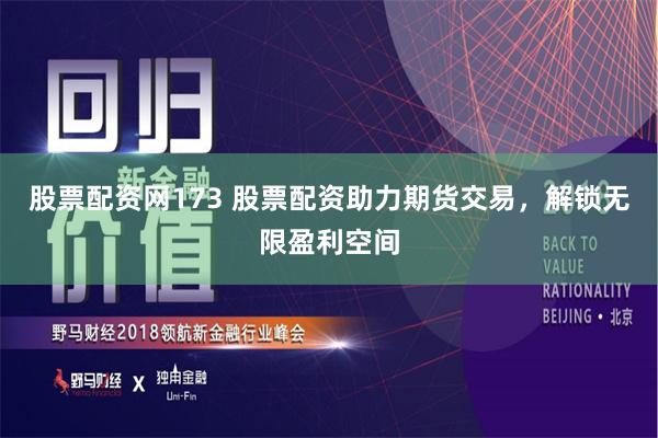 股票配资网173 股票配资助力期货交易，解锁无限盈利空间