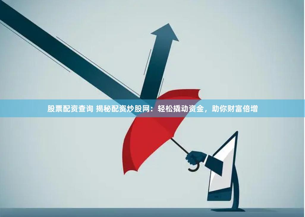 股票配资查询 揭秘配资炒股网：轻松撬动资金，助你财富倍增