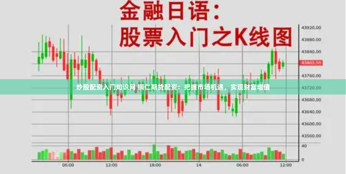 炒股配资入门知识网 铜仁期货配资：把握市场机遇，实现财富增值