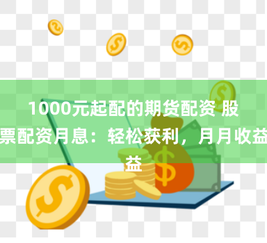 1000元起配的期货配资 股票配资月息:轻松获利,月月收益