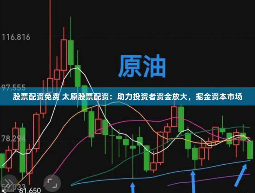股票配资免费 太原股票配资:助力投资者资金放大,掘金资本市场