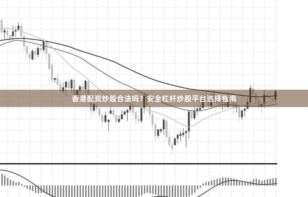 香港配资炒股合法吗?安全杠杆炒股平台选择指南