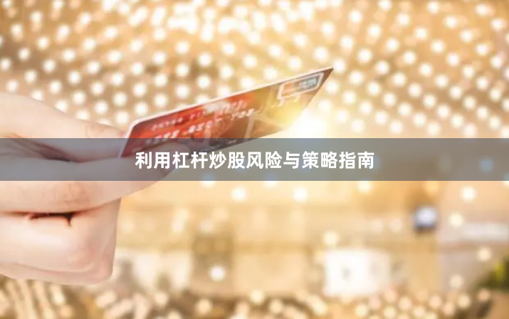 利用杠杆炒股风险与策略指南