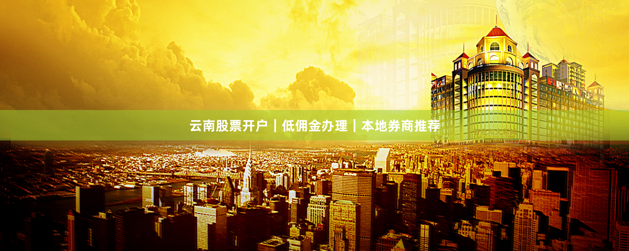 云南股票开户｜低佣金办理｜本地券商推荐