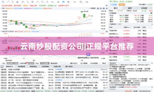 云南炒股配资公司|正规平台推荐