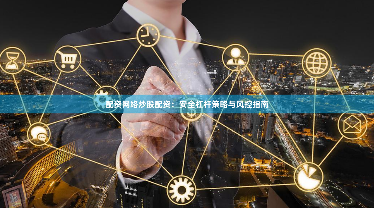 配资网络炒股配资：安全杠杆策略与风控指南
