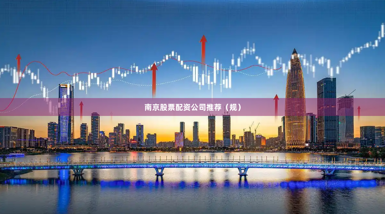 南京股票配资公司推荐（规）