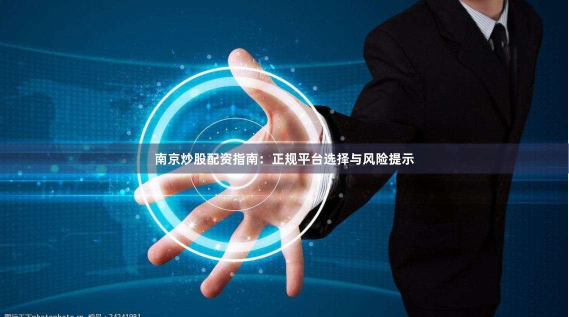 南京炒股配资指南：正规平台选择与风险提示