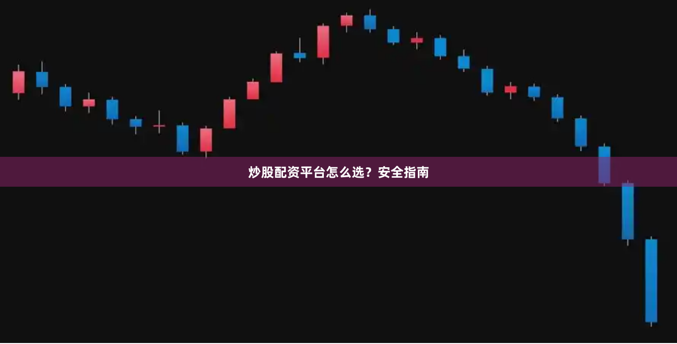 炒股配资平台怎么选？安全指南