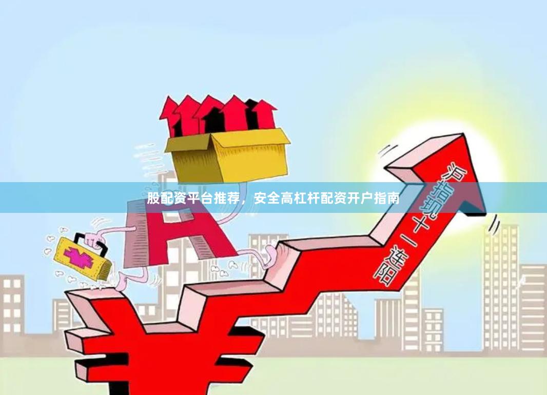 股配资平台推荐,安全高杠杆配资开户指南