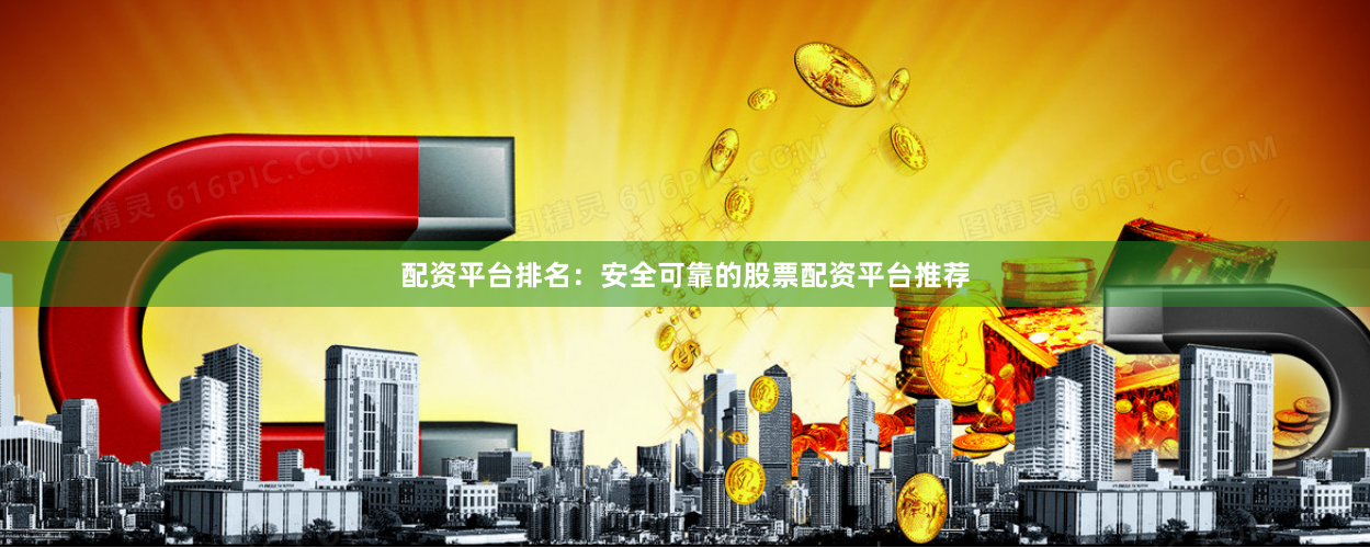 配资平台排名:安全可靠的股票配资平台推荐