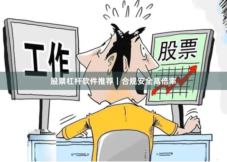 股票杠杆软件推荐｜合规安全高倍率