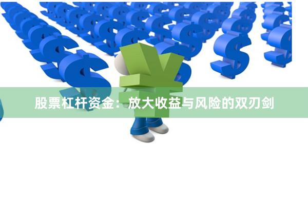 股票杠杆资金：放大收益与风险的双刃剑