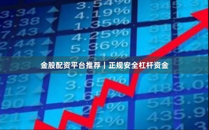 金股配资平台推荐｜正规安全杠杆资金