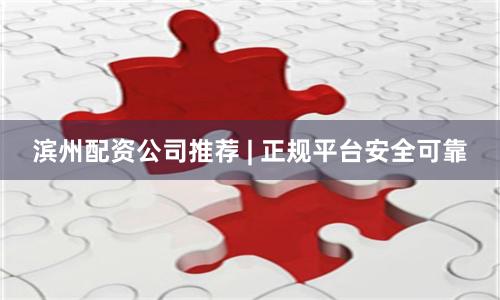 滨州配资公司推荐 | 正规平台安全可靠