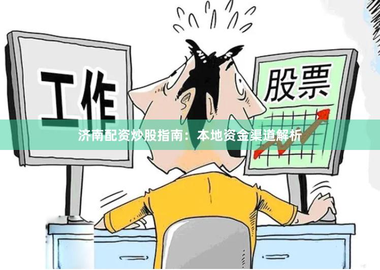 济南配资炒股指南：本地资金渠道解析