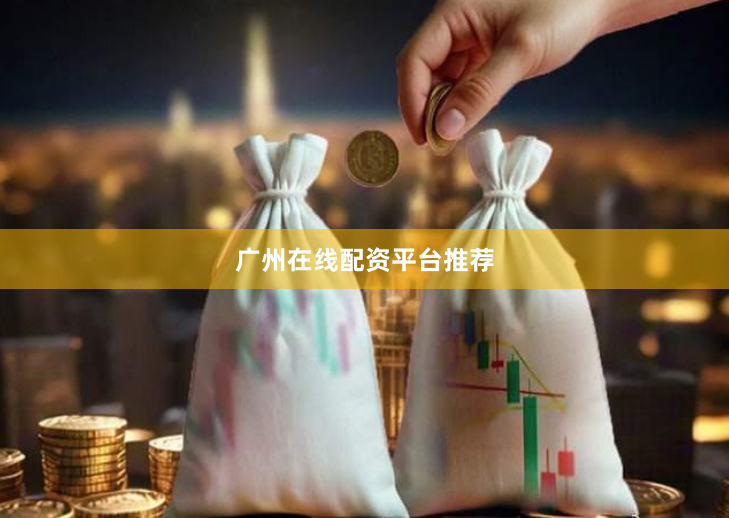 广州在线配资平台推荐