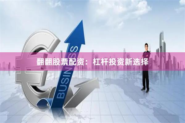 翻翻股票配资:杠杆投资新选择